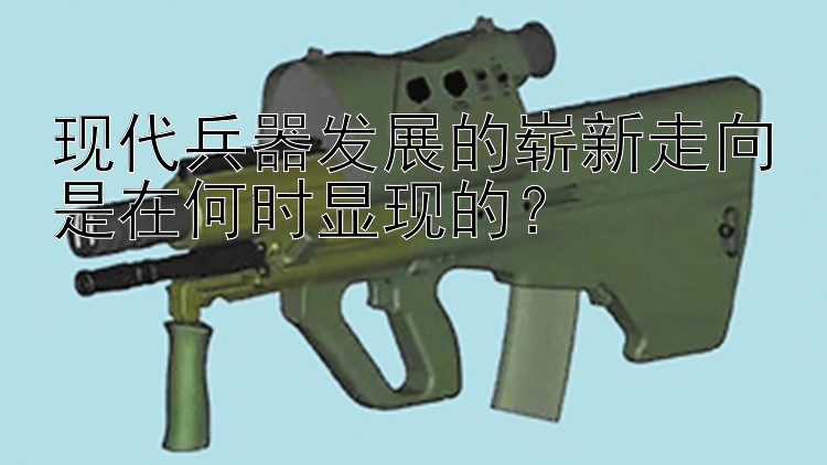 现代兵器发展的崭新走向是在何时显现的？