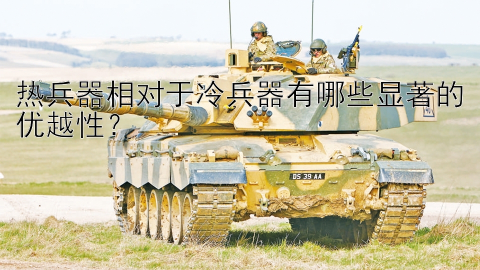 热兵器相对于冷兵器有哪些显著的优越性？