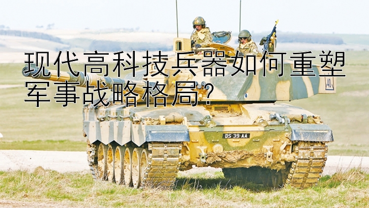 现代高科技兵器如何重塑军事战略格局？