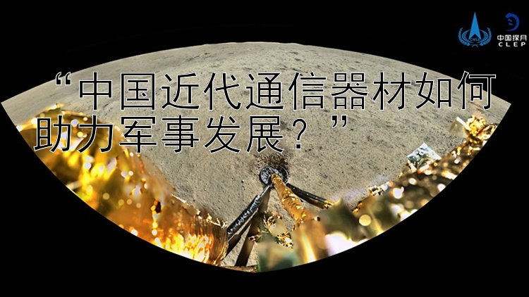 “中国近代通信器材如何助力军事发展？”