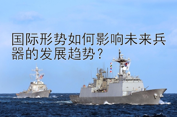 国际形势如何影响未来兵器的发展趋势？