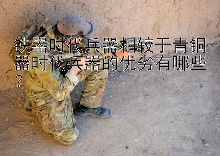 铁器时代兵器相较于青铜器时代兵器的优劣有哪些？