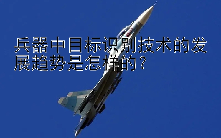 兵器中目标识别技术的发展趋势是怎样的？