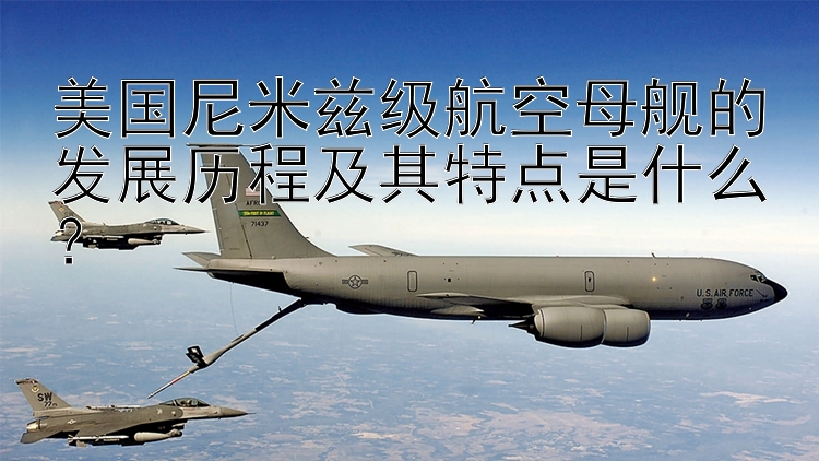 美国尼米兹级航空母舰的发展历程及其特点是什么？