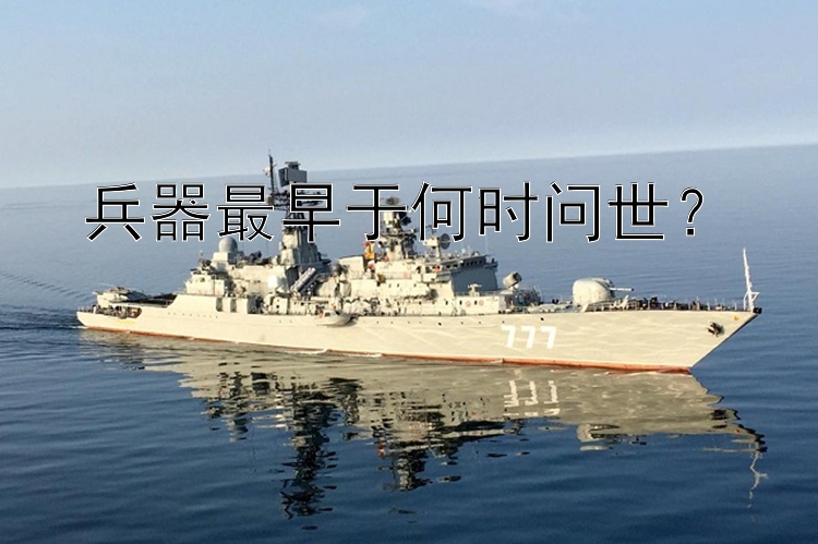 兵器最早于何时问世？