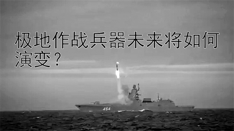 极地作战兵器未来将如何演变？