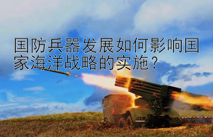 国防兵器发展如何影响国家海洋战略的实施？