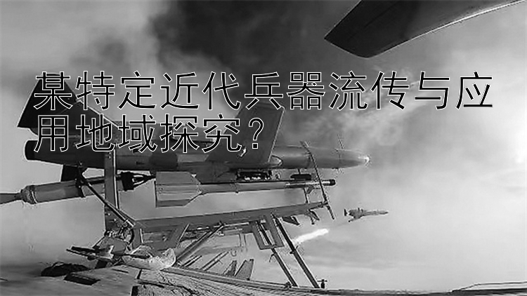 某特定近代兵器流传与应用地域探究？