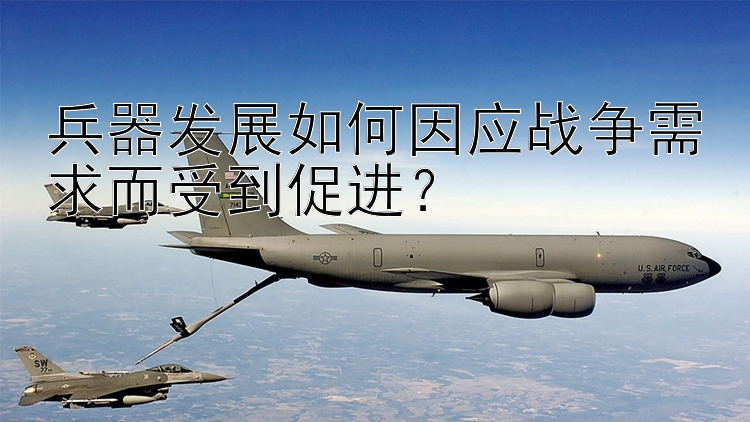 兵器发展如何因应战争需求而受到促进？