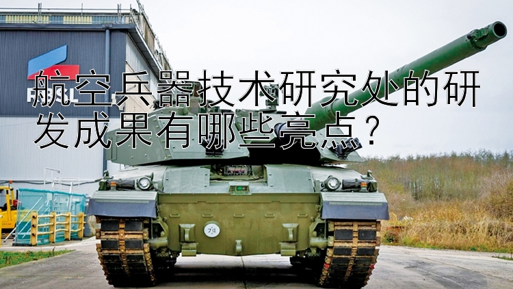 航空兵器技术研究处的研发成果有哪些亮点？