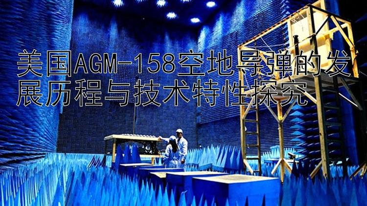 美国AGM-158空地导弹的发展历程与技术特性探究