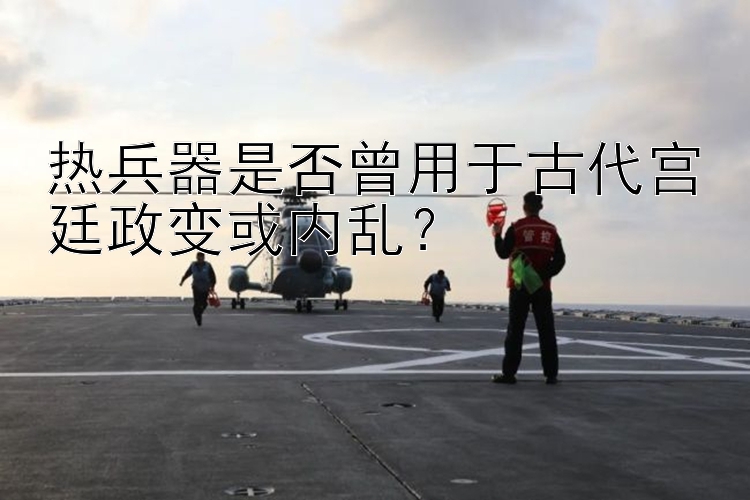 热兵器是否曾用于古代宫廷政变或内乱？