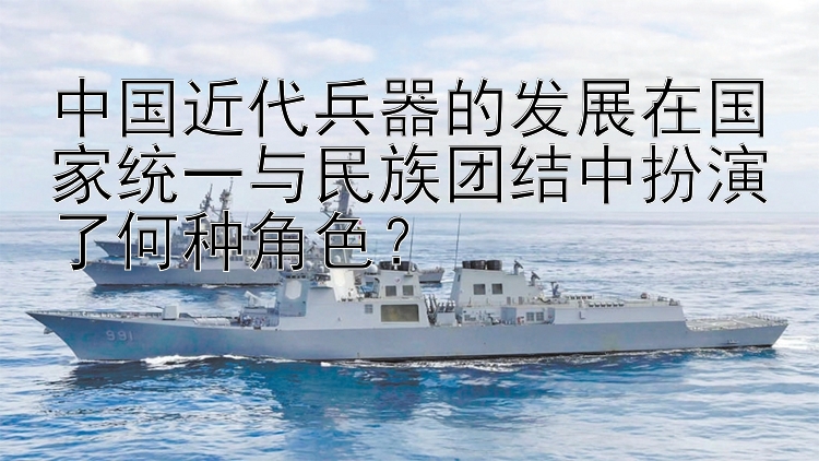 中国近代兵器的发展在国家统一与民族团结中扮演了何种角色？