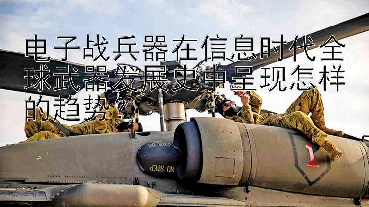 电子战兵器在信息时代全球武器发展史中呈现怎样的趋势？