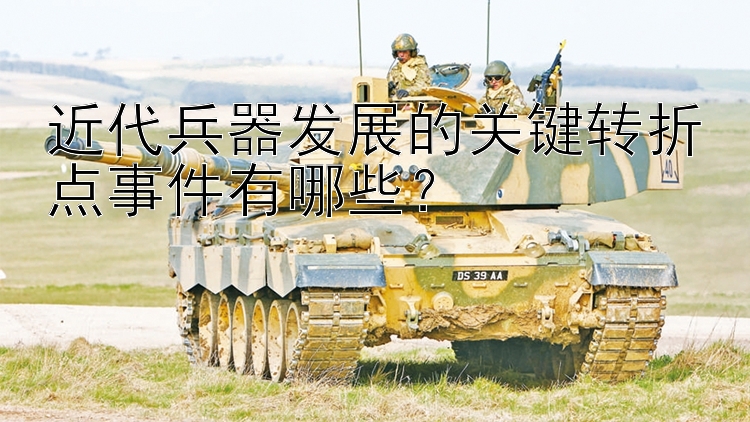 近代兵器发展的关键转折点事件有哪些？