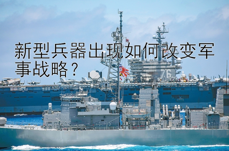 新型兵器出现如何改变军事战略？