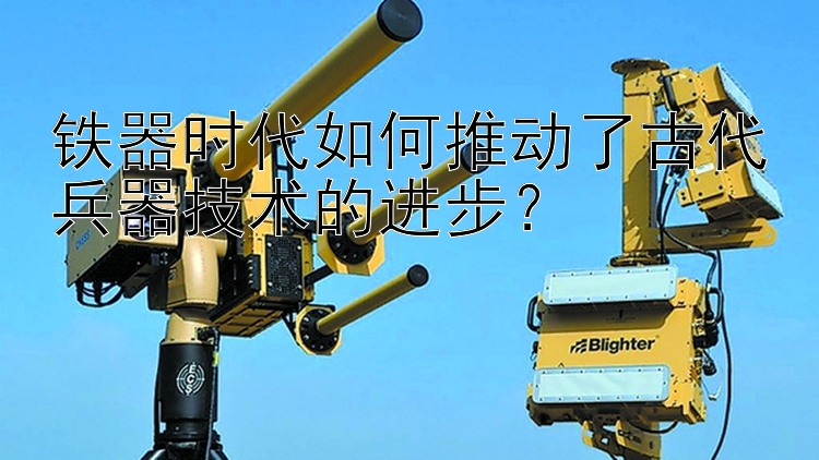 铁器时代如何推动了古代兵器技术的进步？