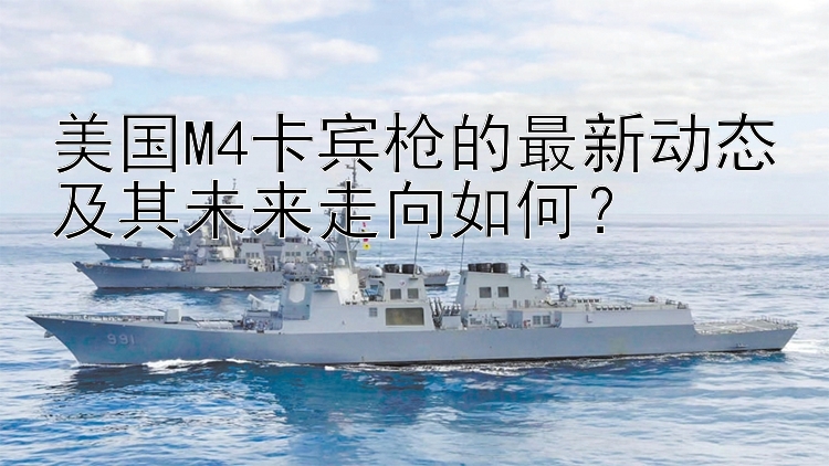 美国M4卡宾枪的最新动态及其未来走向如何？