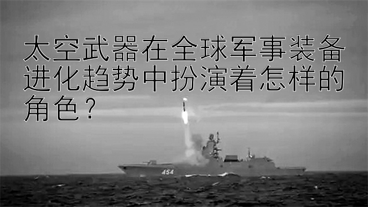 太空武器在全球军事装备进化趋势中扮演着怎样的角色？