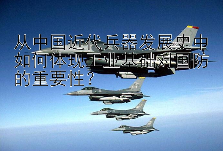 从中国近代兵器发展史中如何体现工业基础对国防的重要性？