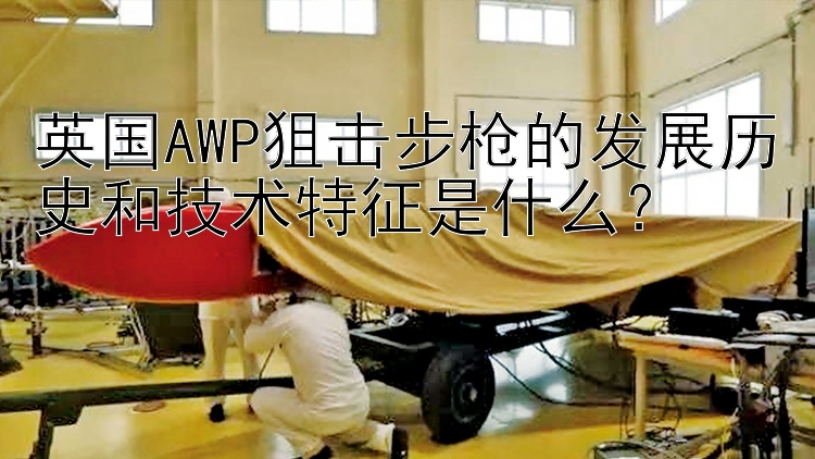 英国AWP狙击步枪的发展历史和技术特征是什么？