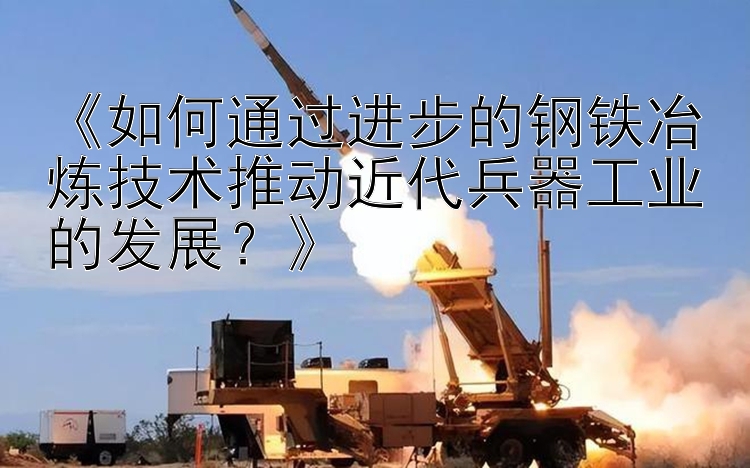 《如何通过进步的钢铁冶炼技术推动近代兵器工业的发展？》