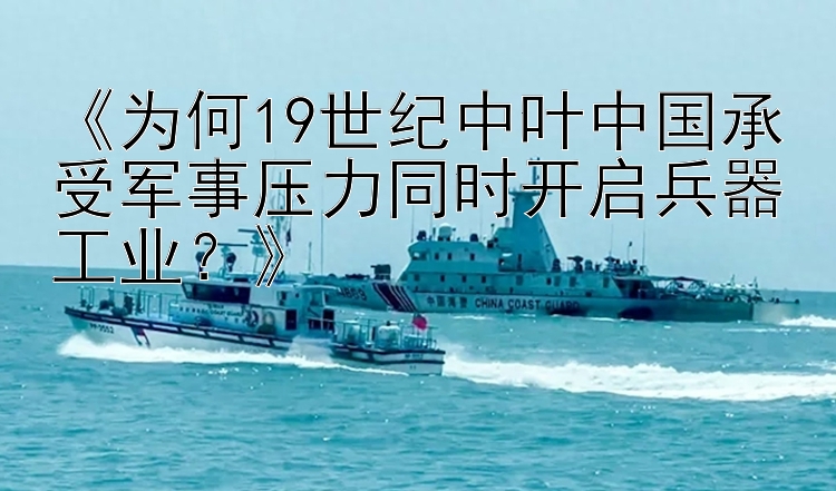 《为何19世纪中叶中国承受军事压力同时开启兵器工业？》