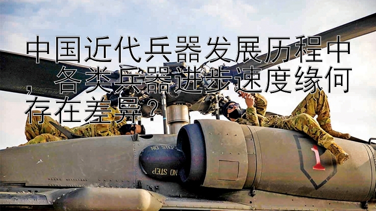 中国近代兵器发展历程中，各类兵器进步速度缘何存在差异？