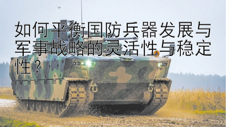 如何平衡国防兵器发展与军事战略的灵活性与稳定性？