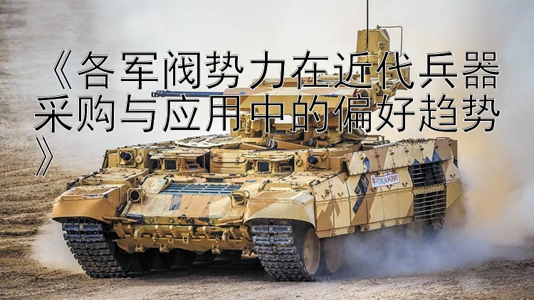 《各军阀势力在近代兵器采购与应用中的偏好趋势》