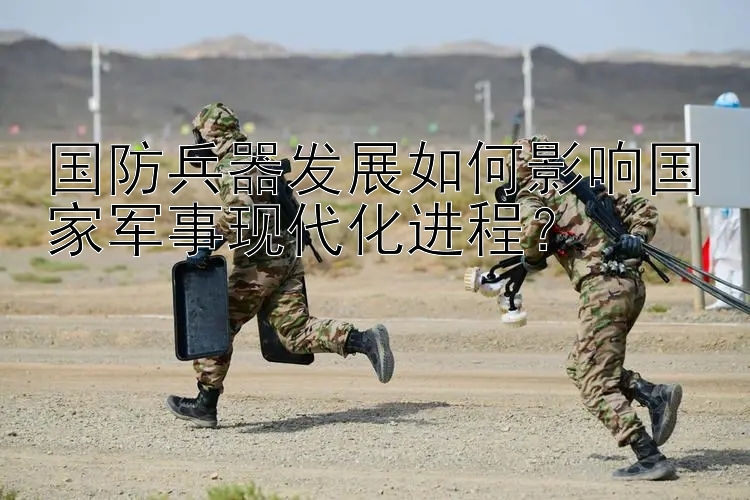 国防兵器发展如何影响国家军事现代化进程？