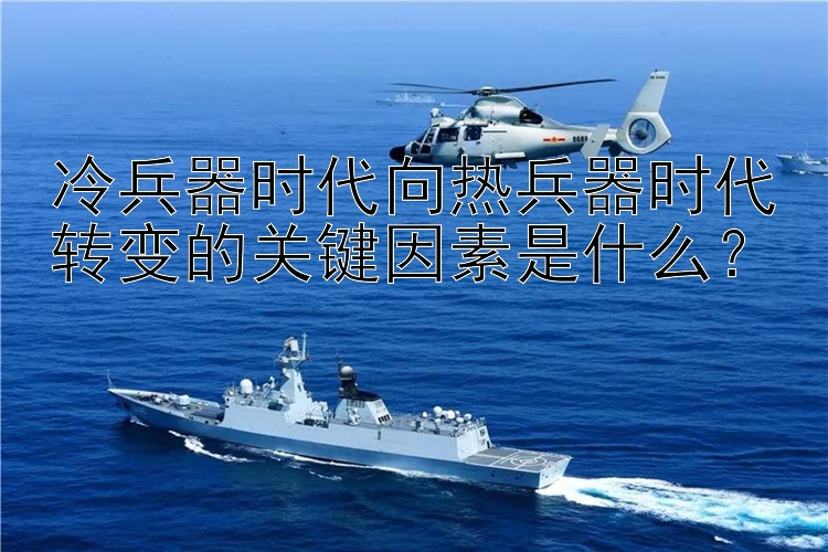 冷兵器时代向热兵器时代转变的关键因素是什么？