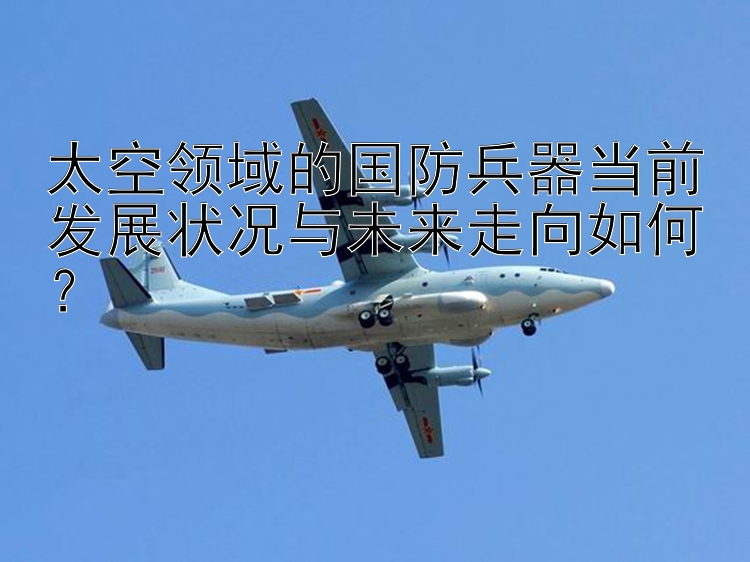 太空领域的国防兵器当前发展状况与未来走向如何？