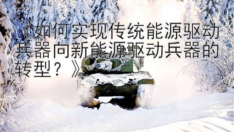 《如何实现传统能源驱动兵器向新能源驱动兵器的转型？》