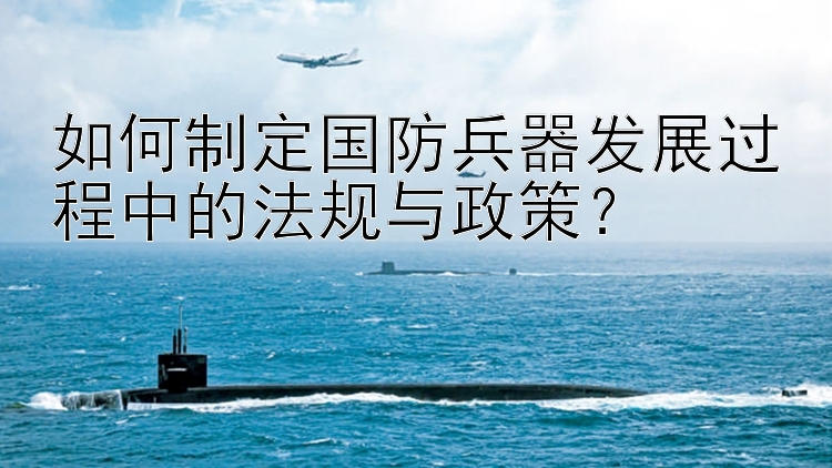 如何制定国防兵器发展过程中的法规与政策？