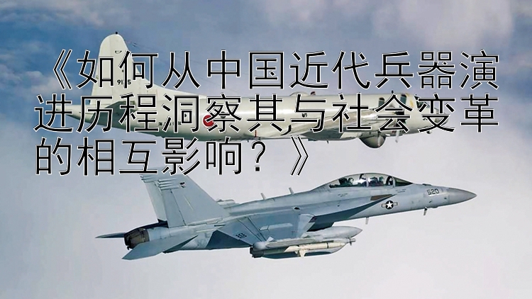 《如何从中国近代兵器演进历程洞察其与社会变革的相互影响？》