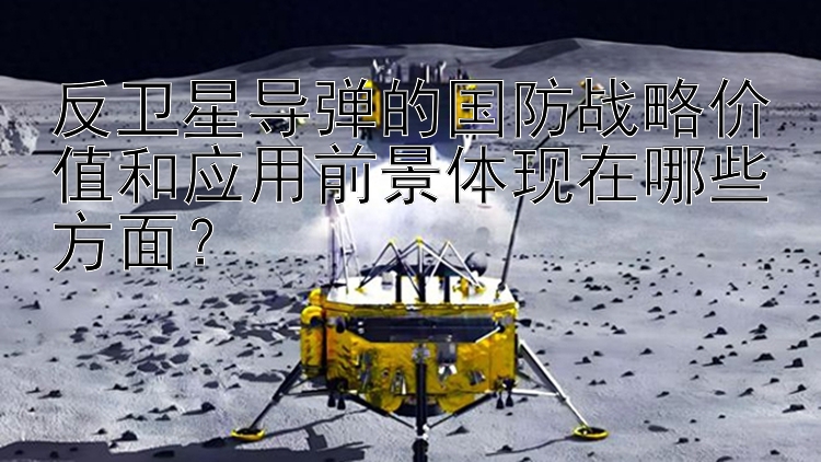 反卫星导弹的国防战略价值和应用前景体现在哪些方面？