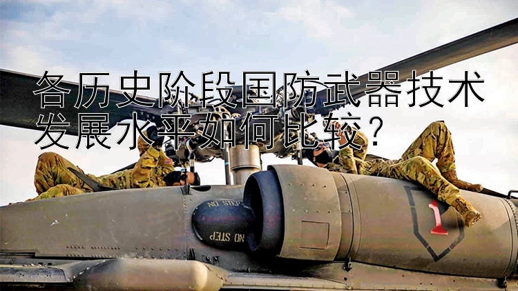 各历史阶段国防武器技术发展水平如何比较？