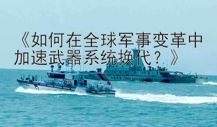 《如何在全球军事变革中加速武器系统换代？》