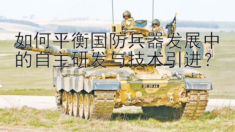 如何平衡国防兵器发展中的自主研发与技术引进？