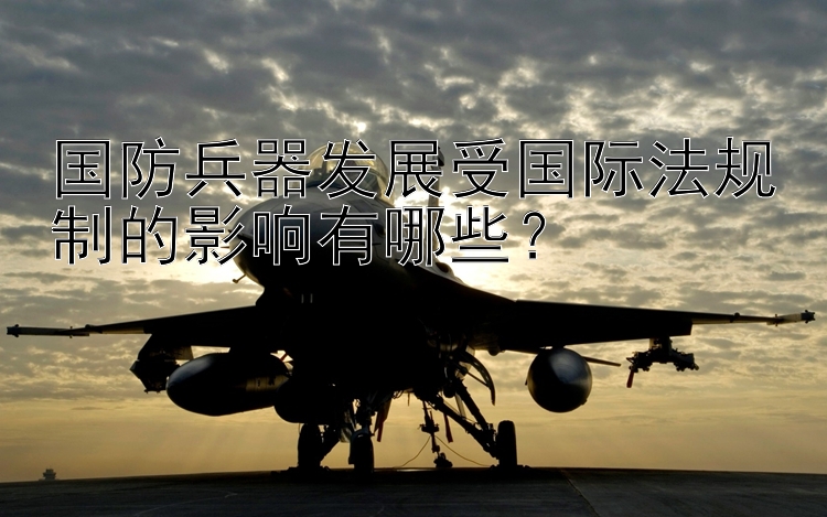 国防兵器发展受国际法规制的影响有哪些？