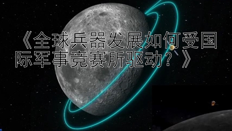 《全球兵器发展如何受国际军事竞赛所驱动？》