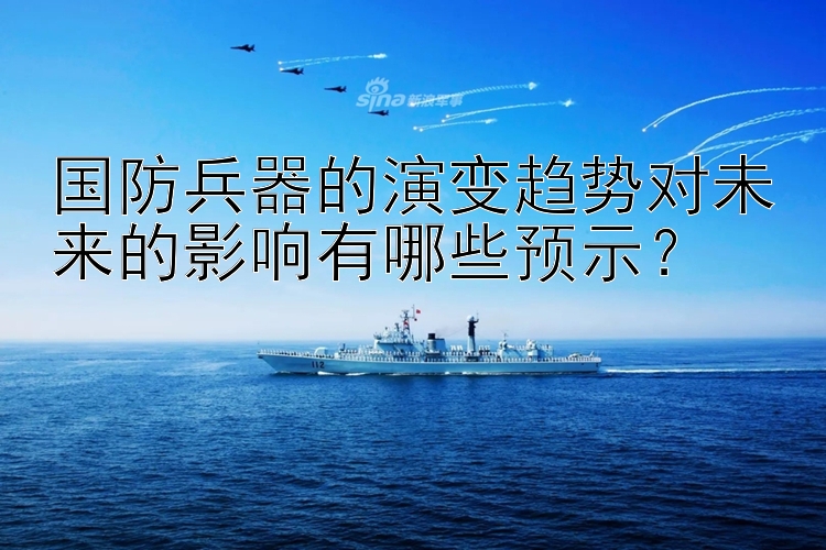 国防兵器的演变趋势对未来的影响有哪些预示？