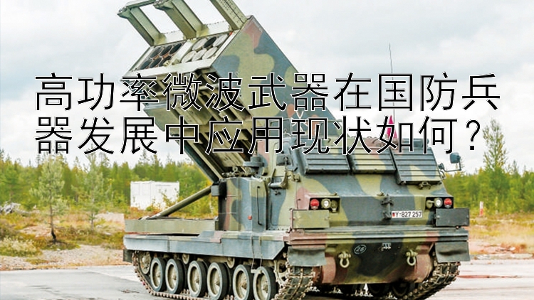 高功率微波武器在国防兵器发展中应用现状如何？