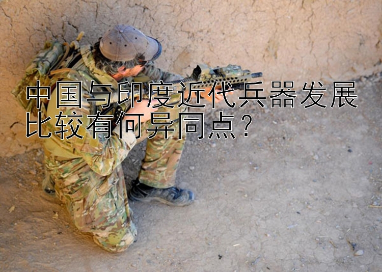 中国与印度近代兵器发展比较有何异同点？