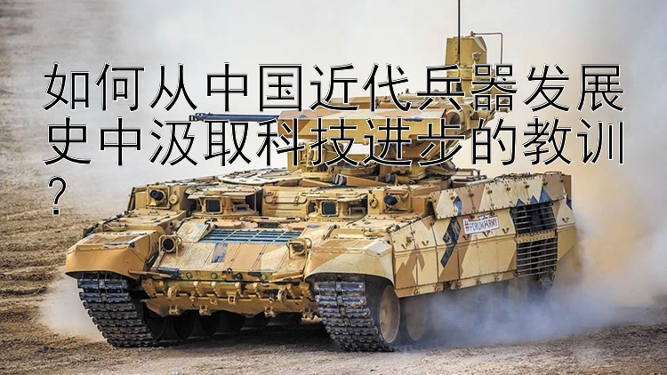 如何从中国近代兵器发展史中汲取科技进步的教训？