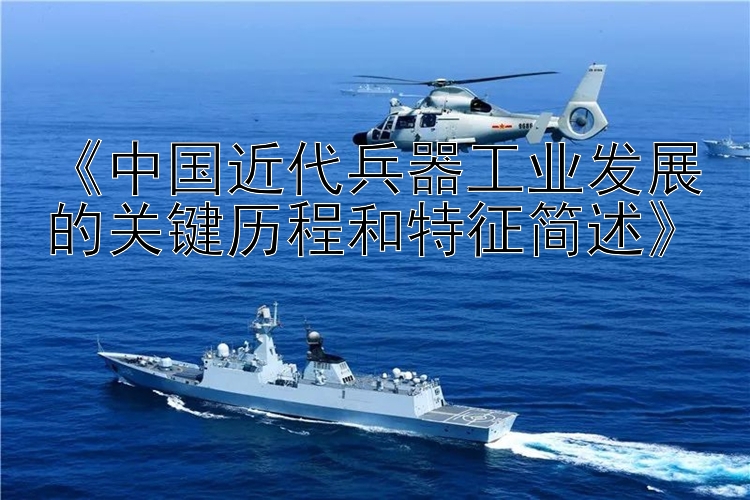 《中国近代兵器工业发展的关键历程和特征简述》