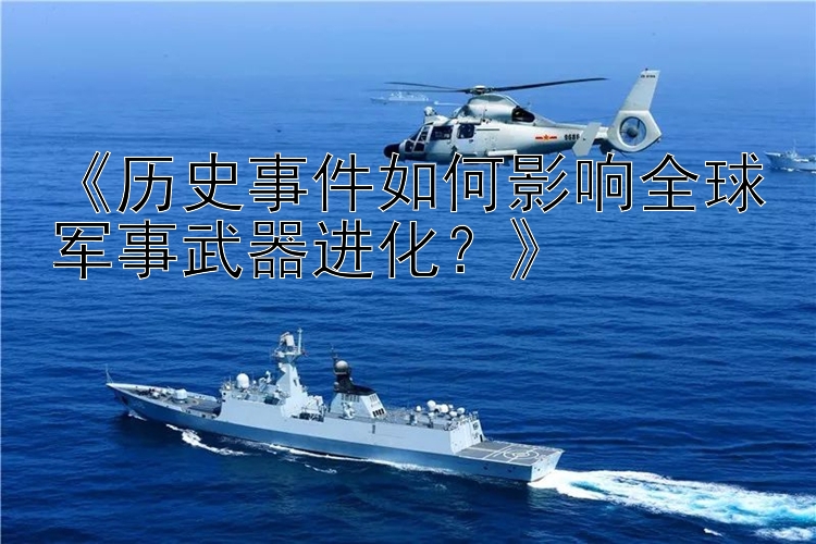 《历史事件如何影响全球军事武器进化？》