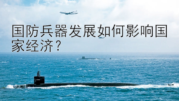 国防兵器发展如何影响国家经济？