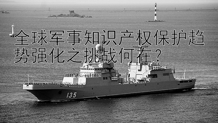 全球军事知识产权保护趋势强化之挑战何在？